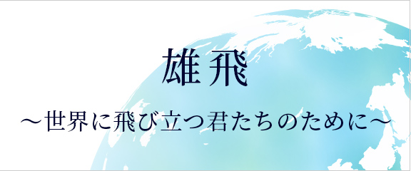 雄飛～世界に飛び立つ君たちのために～